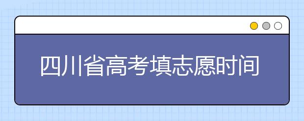四川省高考填志愿時間是什么時候？為您整理四川省高考填報志愿時間以及招生辦法