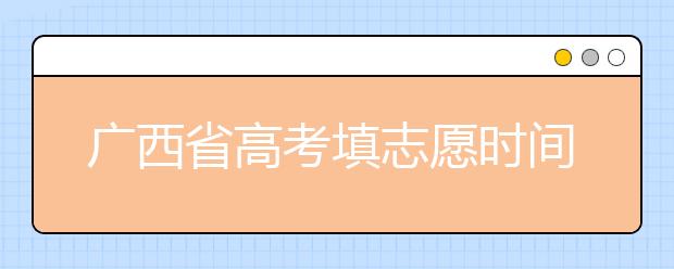 廣西省高考填志愿時(shí)間是什么時(shí)候？為您整理廣西省高考填報(bào)志愿時(shí)間以及招生辦法