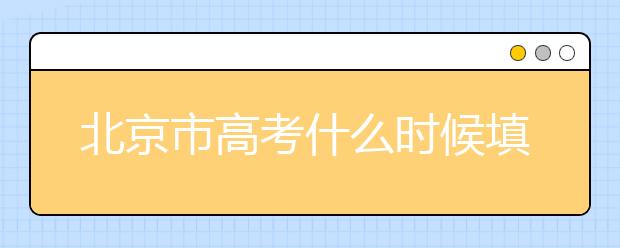 北京市高考什么時(shí)候填志愿？怎么填好平行志愿？