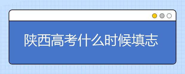 陜西高考什么時候填志愿？2020年陜西大學(xué)最新排名！