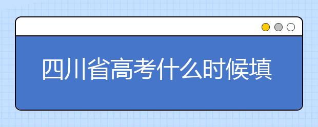 四川省高考什么時候填志愿？平行志愿填報攻略！