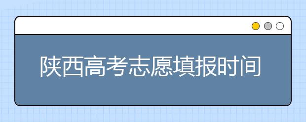 陜西高考志愿填報時間，附帶陜西大學(xué)排名名單