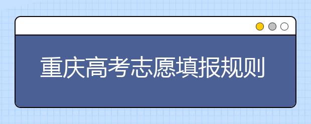 重慶高考志愿填報(bào)規(guī)則，附帶重慶大學(xué)排名情況