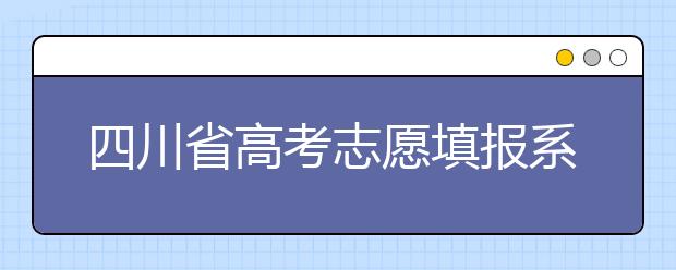 四川省高考志愿填報系統(tǒng)入口，四川考生如何填報高考志愿？