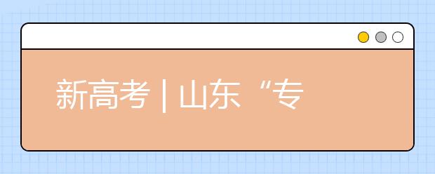 新高考 | 山東“專業(yè)(專業(yè)類)+學(xué)?！钡闹驹改Ｊ阶兓心男┨攸c(diǎn)?