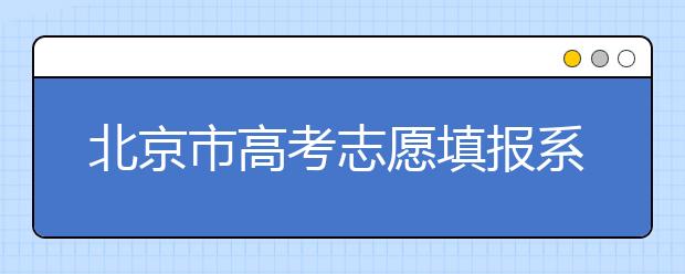 北京市高考志愿填報(bào)系統(tǒng)入口，新高考如何進(jìn)行志愿填報(bào)？