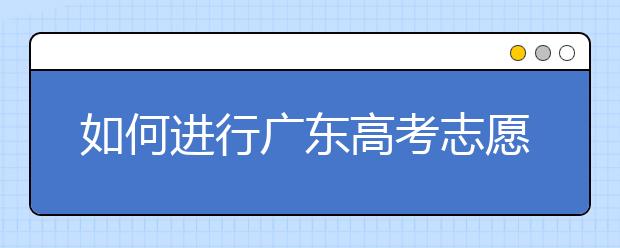 如何進(jìn)行廣東高考志愿填報(bào)，志愿填報(bào)選擇注重學(xué)校還是注重專業(yè)？