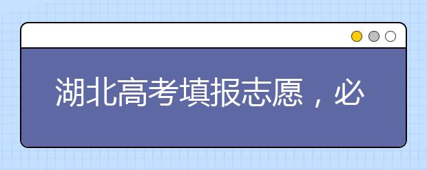 湖北高考填報(bào)志愿，必須知道的幾點(diǎn)