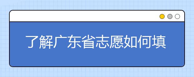 了解廣東省志愿如何填報(bào)，讓每一分精力都在刀刃上