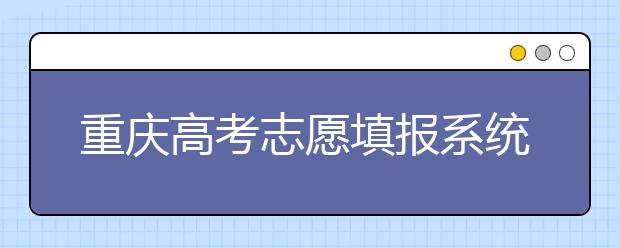 重慶高考志愿填報(bào)系統(tǒng)，看看今年哪里不一樣