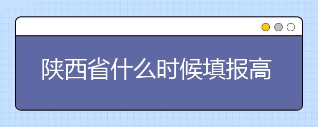 陜西省什么時候填報高考志愿？把握這些辦法，教你更好的報取志愿