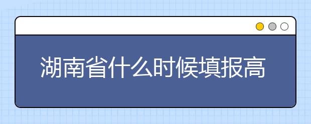 湖南省什么時(shí)候填報(bào)高考志愿？需要注意哪些事項(xiàng)？