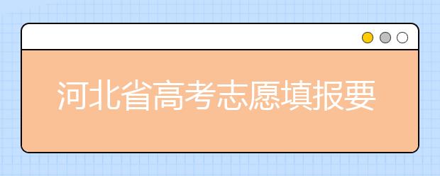 河北省高考志愿填報(bào)要注意哪些問(wèn)題？填報(bào)注意這幾點(diǎn)，好大學(xué)等著您！