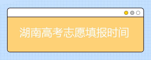 湖南高考志愿填報(bào)時(shí)間？要想填報(bào)好志愿，以下幾點(diǎn)必須注意！
