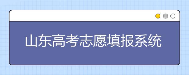山東高考志愿填報(bào)系統(tǒng)入口，96個(gè)志愿到底應(yīng)該怎么填？
