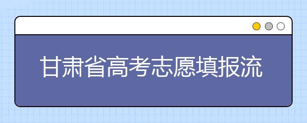 甘肅省高考志愿填報流程，填報志愿有哪些需要注意的事項？