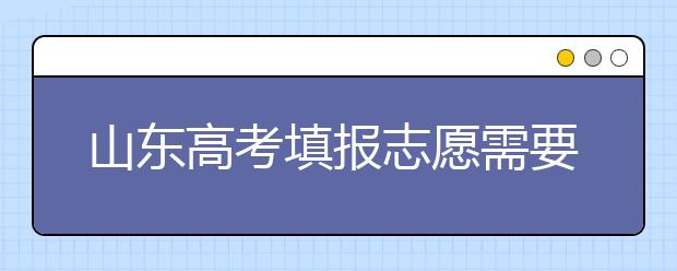 山東高考填報(bào)志愿需要注意的事項(xiàng)，山東高考志愿填報(bào)難不難？