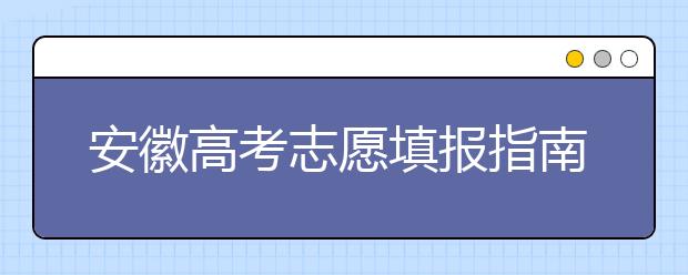 安徽高考志愿填報指南：如何填寫志愿報考，聽聽專家怎么說！