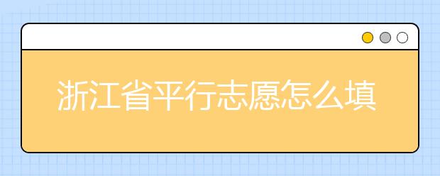 浙江省平行志愿怎么填？浙江省平行志愿填報(bào)問答