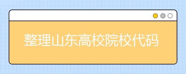 整理山東高校院校代碼信息匯總，快看看你想上哪個(gè)大學(xué)吧
