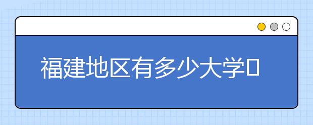 福建地區(qū)有多少大學(xué)?呢？大學(xué)生圓夢網(wǎng)為您匯總福建地區(qū)院校代碼