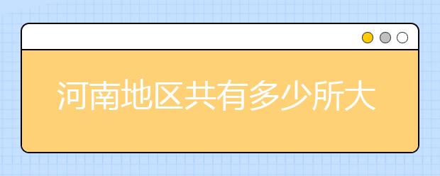 河南地區(qū)共有多少所大學(xué)？為您整理河南地區(qū)全部院校代碼如下。