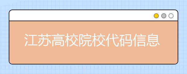 江蘇高校院校代碼信息匯總，江蘇地區(qū)大學全部在這里！
