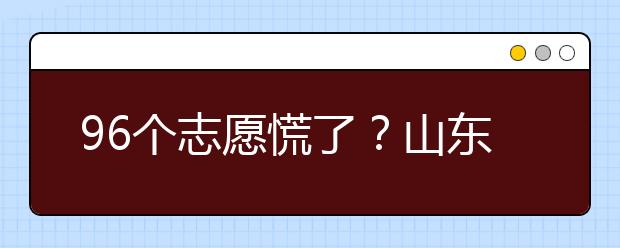 96個(gè)志愿慌了？山東省新高考怎么填報(bào)志愿？