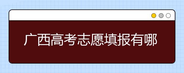 廣西高考志愿填報(bào)有哪些技巧？如何報(bào)考廣西的大學(xué)？