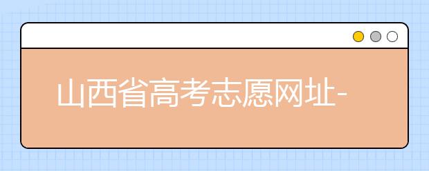 山西省高考志愿網(wǎng)址-高考志愿填報(bào)技巧注意這三點(diǎn)！