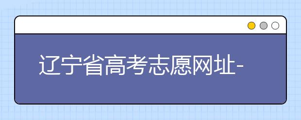 遼寧省高考志愿網(wǎng)址-高考志愿填報(bào)技巧注意這三點(diǎn)！