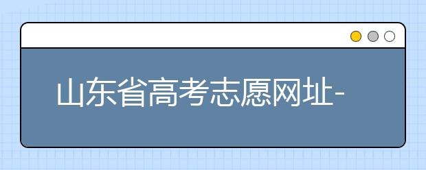 山東省高考志愿網(wǎng)址-高考志愿填報(bào)技巧注意這三點(diǎn)！