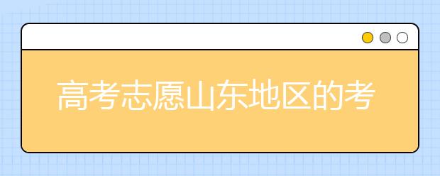 高考志愿山東地區(qū)的考生注意啦~填報(bào)志愿這幾點(diǎn)你注意了嗎？