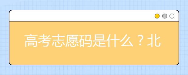 高考志愿碼是什么？北京市大學(xué)代碼為您整理如下！