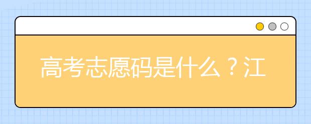 高考志愿碼是什么？江西省全部大學(xué)高考填報(bào)志愿代碼為您整理如下！