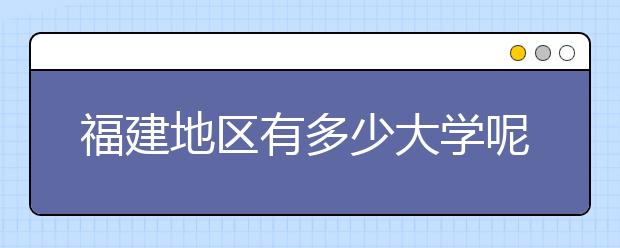福建地區(qū)有多少大學(xué)呢？?福建高考碼是什么？