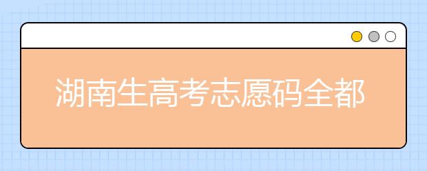 湖南生高考志愿碼全都在這，快來看看吧！
