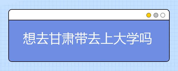 想去甘肅地區(qū)去上大學嗎？為您整理甘肅地區(qū)全部大學高考志愿碼！