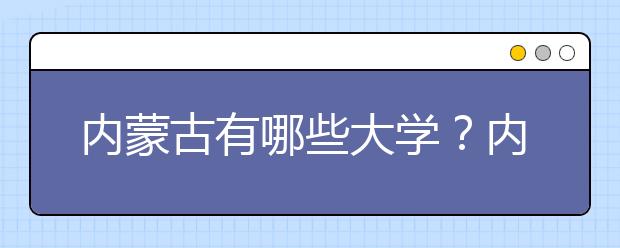 內(nèi)蒙古有哪些大學(xué)？?jī)?nèi)蒙古大學(xué)高考志愿碼全部清單