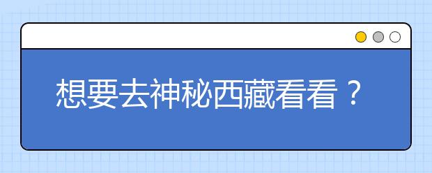 想要去神秘西藏看看？報(bào)考西藏大學(xué)，西藏全部大學(xué)高考志愿碼為您整理如下！
