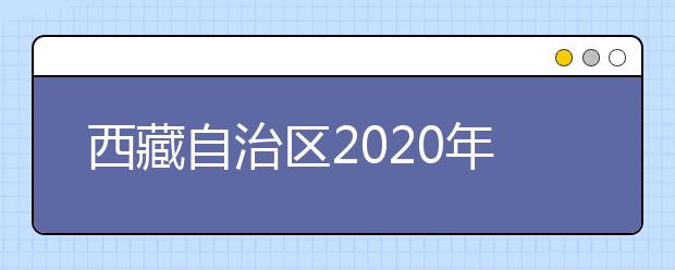 西藏自治區(qū)2020年普通高等學(xué)校招生錄取最低控制分?jǐn)?shù)線劃定如下！