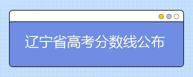 遼寧省高考分?jǐn)?shù)線(xiàn)公布，普通類(lèi)文史本科472分，普通類(lèi)理工本科359分