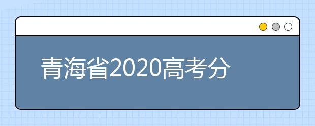 青海省2020高考分?jǐn)?shù)線什么時(shí)候公布？公布時(shí)間擬定于7月25日上午11時(shí)！