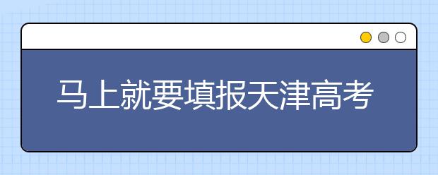 馬上就要填報天津高考志愿了，天津新高考政策你了解嗎？