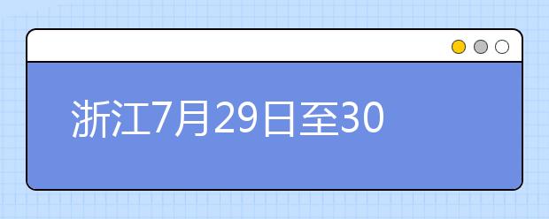 浙江7月29日至30日首輪填報(bào)志愿，要注意什么？