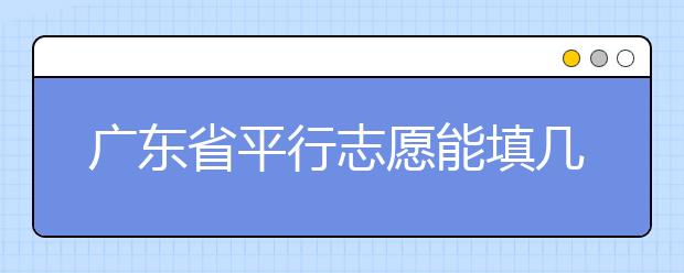 廣東省平行志愿能填幾個(gè)？廣東省平行志愿怎么填？