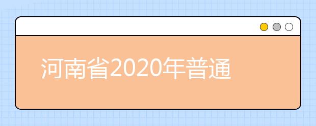 河南省2020年普通高等學(xué)校招生工作規(guī)定有什么？一文看懂！