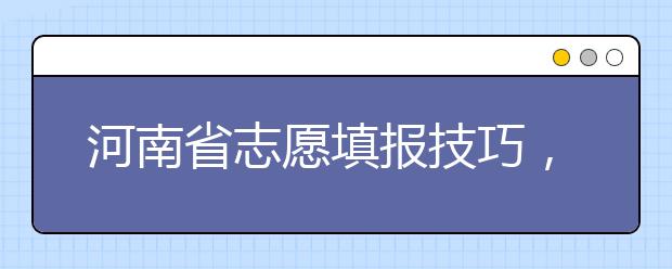 河南省志愿填報技巧，一文看懂！