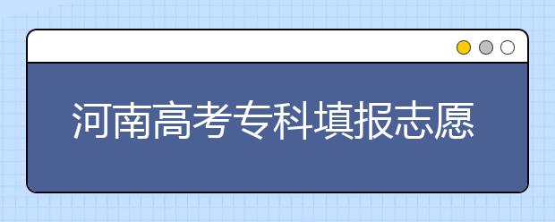 河南高考專科填報志愿時間是什么？河南高考專科填報術(shù)語