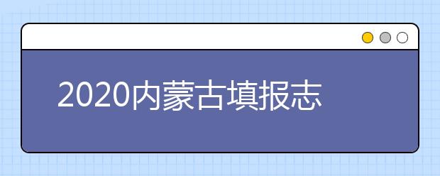 2020內(nèi)蒙古填報(bào)志愿需要做什么準(zhǔn)備？填報(bào)志愿流程是什么？